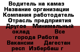 Водитель на камаз › Название организации ­ Компания-работодатель › Отрасль предприятия ­ Другое › Минимальный оклад ­ 35 000 - Все города Работа » Вакансии   . Дагестан респ.,Избербаш г.